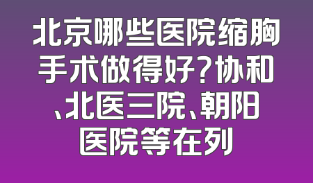 北京哪些医院缩胸手术做得好？协和、北医三院、朝阳医院等在列