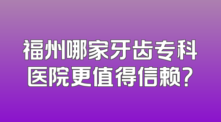 福州哪家牙齿专科医院更值得信赖？