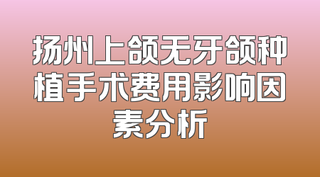 扬州上颌无牙颌种植手术费用影响因素分析
