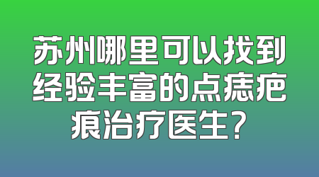 苏州哪里可以找到经验丰富的点痣疤痕治疗医生？