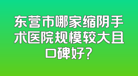 东营市哪家缩阴手术医院规模较大且口碑好？