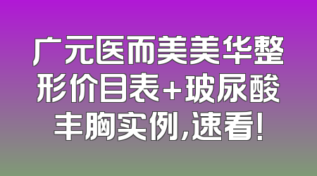 广元医而美美华整形价目表+玻尿酸丰胸实例，速看！