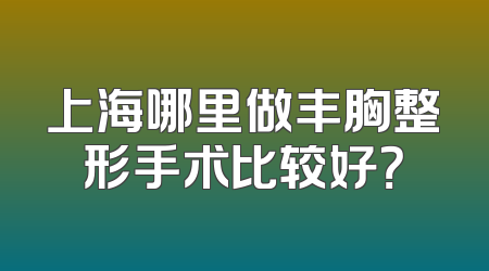 上海哪里做丰胸整形手术比较好？