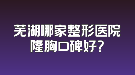 芜湖哪家整形医院隆胸口碑好？
