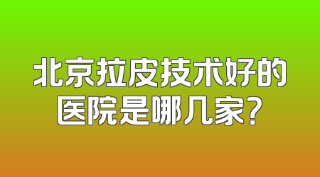 北京拉皮技术好的医院是哪几家？