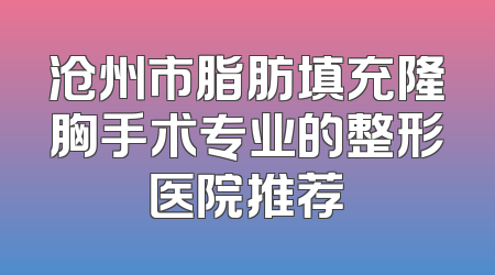 沧州市脂肪填充隆胸手术专业的整形医院推荐