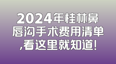 2024年桂林鼻唇沟手术费用清单，看这里就知道！