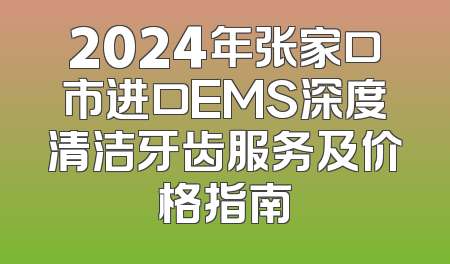2024年张家口市进口EMS深度清洁牙齿服务及价格指南