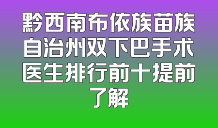 黔西南布依族苗族自治州双下巴手术医生排行前十提前了解