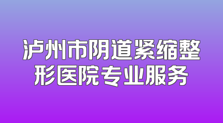 泸州市阴道紧缩整形医院专业服务