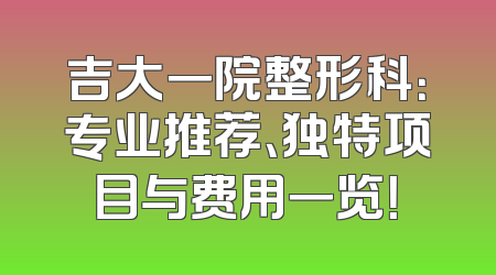 吉大一院整形科：专业推荐、独特项目与费用一览！