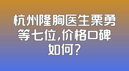 杭州隆胸医生栗勇等七位，价格口碑如何？