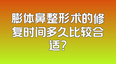 膨体鼻整形术的修复时间多久比较合适？