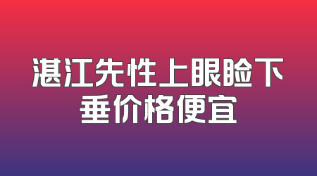 湛江先性上眼睑下垂价格便宜