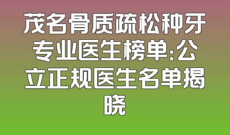 茂名骨质疏松种牙专业医生榜单：公立正规医生名单揭晓