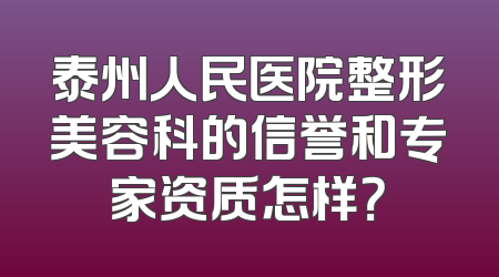 泰州人民医院整形美容科的信誉和专家资质怎样？
