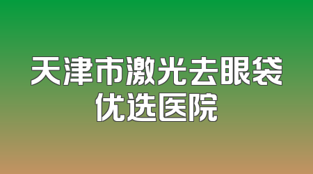 天津市激光去眼袋优选医院