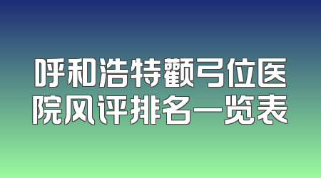 呼和浩特颧弓位医院风评排名一览表