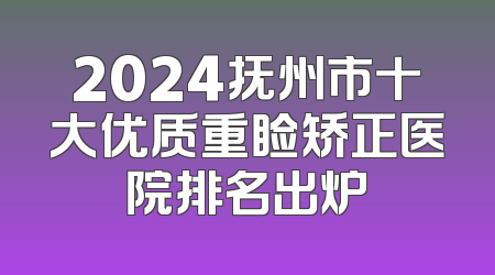 2024抚州市十大优质重睑矫正医院排名出炉