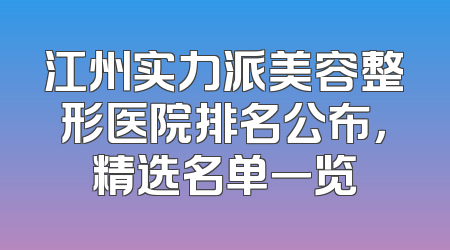 江州实力派美容整形医院排名公布，精选名单一览