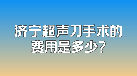 济宁超声刀手术的费用是多少？