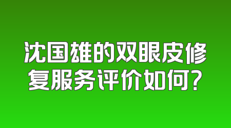 沈国雄的双眼皮修复服务评价如何？