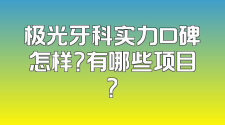 极光牙科实力口碑怎样？有哪些项目？