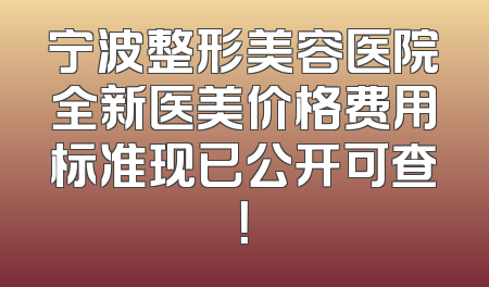 宁波整形美容医院全新医美价格费用标准现已公开可查！