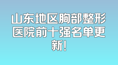 山东地区胸部整形医院前十强名单更新！