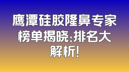 鹰潭硅胶隆鼻专家榜单揭晓：排名大解析！