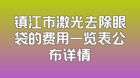 镇江市激光去除眼袋的费用一览表公布详情