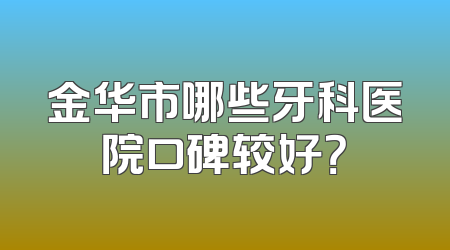 金华市哪些牙科医院口碑较好？