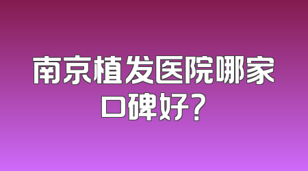 南京植发医院哪家口碑好？