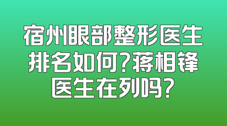 宿州眼部整形医生排名如何？蒋相锋医生在列吗？