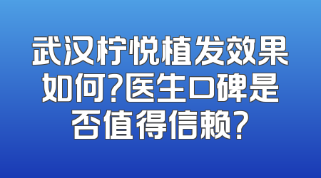 武汉柠悦植发效果如何？医生口碑是否值得信赖？