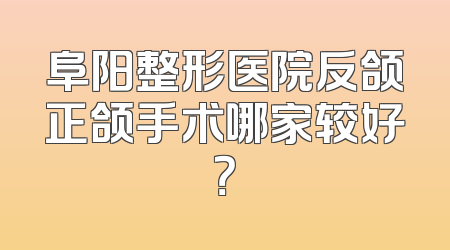 阜阳整形医院反颌正颌手术哪家较好？