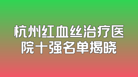 杭州红血丝治疗医院十强名单揭晓