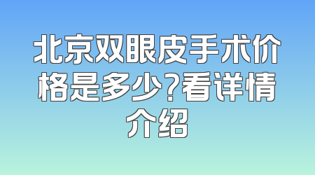 北京双眼皮手术价格是多少？看详情介绍