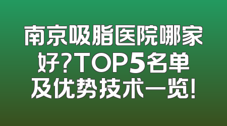 南京吸脂医院哪家好？TOP5名单及优势技术一览！