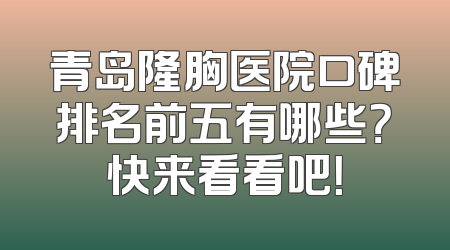 青岛隆胸医院口碑排名前五有哪些？快来看看吧！