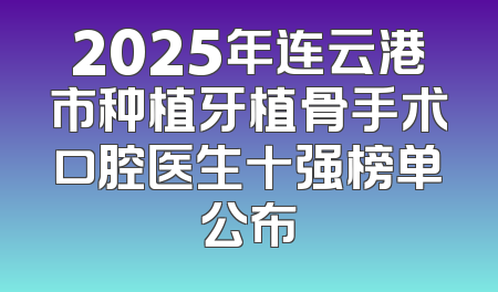 2025年连云港市种植牙植骨手术口腔医生十强榜单公布