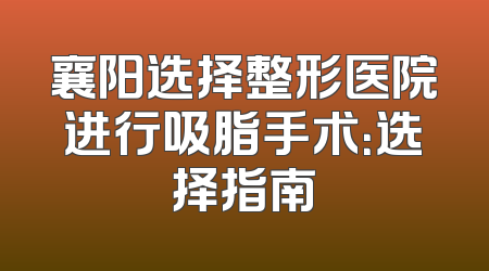 襄阳选择整形医院进行吸脂手术：选择指南