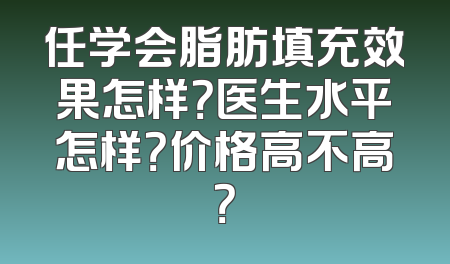 任学会脂肪填充效果怎样？医生水平怎样？价格高不高？