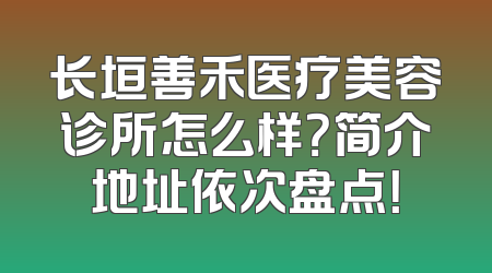 长垣善禾医疗美容诊所怎么样？简介地址依次盘点！