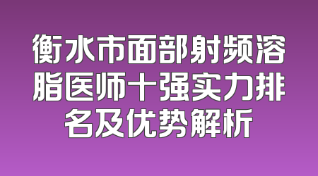衡水市面部射频溶脂医师十强实力排名及优势解析