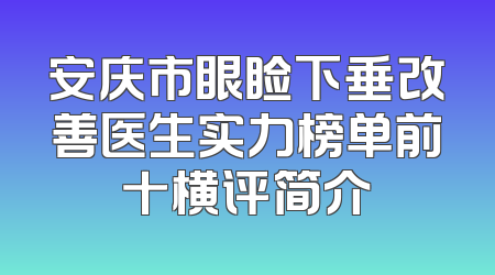 安庆市眼睑下垂改善医生实力榜单前十横评简介