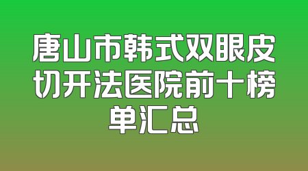 唐山市韩式双眼皮切开法医院前十榜单汇总