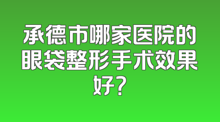 承德市哪家医院的眼袋整形手术效果好？