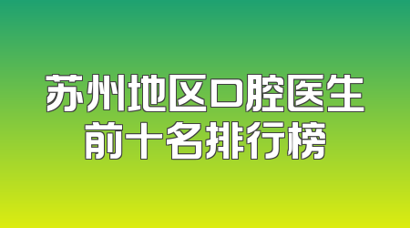 苏州地区口腔医生前十名排行榜
