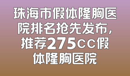 珠海市假体隆胸医院排名抢先发布，推荐275cc假体隆胸医院
